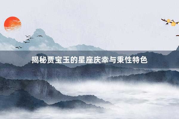 揭秘贾宝玉的星座庆幸与秉性特色